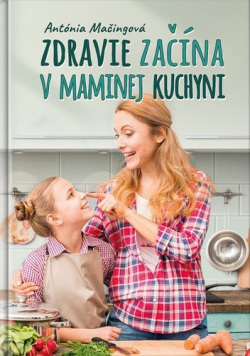 Zdravie začína v maminej kuchyni (Antónia Mačingová)