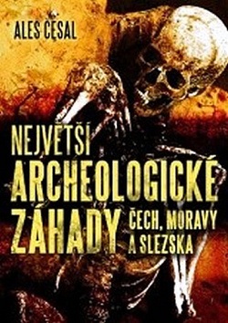 Největší archeologické záhady Čech, Moravy a Slezska (Aleš Česal)