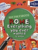 Not For Parents: Rome (Lonely Planet) : Everything you ever wanted to know (Lonely Planet)