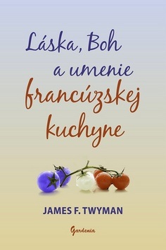 Láska, Boh a umenie francúzskej kuchyne (James F. Twyman)