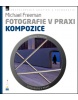 Fotografie v praxi: KOMPOZICE (Michael Freeman)