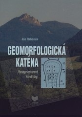Geomorfologická katéna /časopriestorové štruktúry/ (Ján Urbánek)