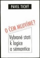 O čem mluvíme? Vybrané stati k logice a sémantice (Pavel Tichý)