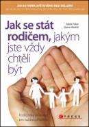 Jak se stát rodičem, jakým jste vždy chtěli být (Adele Faber; Elaine Mazlish)