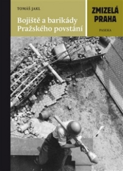Zmizelá Praha Bojiště a barikády Pražského povstání (Tomáš Jakl)