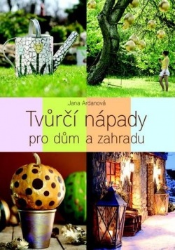 Tvůrčí nápady pro dům a zahradu (Jana Ardanová)