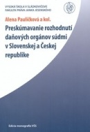 Preskúmavanie rozhodnutí daňových orgánov súdmi v Slovenskej a Českej republike. (Alena Pauličková; Marie Emilie Grossová; Katarína Tekáčová)