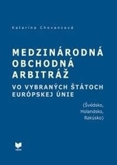 Medzinárodná obchodná arbitráž vo vybraných štátoch EÚ (Švédsko, Holandsko, Rakúsko) (Katarína Chovancová)