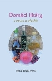 Domácí likéry z ovoce a ořechů (Ivana Tischlerová)