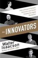 The Innovators - How a Group of Inventors, Hackers, Geniuses and Geeks Created the Digital Revolution (Walter Isaacson)