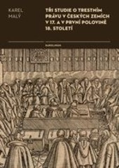 Tři studie o trestním právu v českých zemích v 17. a v první polovině 18. století (Karel Malý)