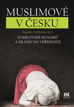 Muslimové v Česku - Etablování muslimů a islámu na veřejnosti (Topinka Daniel)