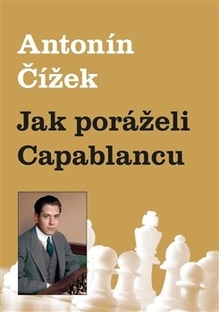 Jak poráželi Capablancu (Antonín Čížek)