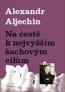 Na cestě k nejvyšším šachovým cílům (Alexandr Aljechin)