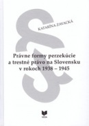 Právne formy perzekúcie a trestné právo na Slovensku v rokoch 1938 - 1945 (Katarína Zavacká)