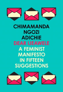 Dear Ijeawele, Or A Feminist Manifesto In Fifteen Suggestions (Chimamanda Ngozi Adichie)