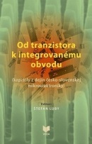Od tranzistora k integrovanému obvodu - kapitoly z dejín česko-slovenskej mikroelektroniky (Štefan Luby)