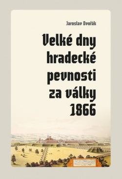 Velké dny hradecké pevnosti za války 1866 (Jaroslav Dvořák)