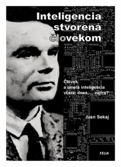 Inteligencia stvorená človekom  - Umelá inteligencia včera, dnes, ... zajtra (Sekaj Ivan)