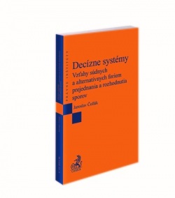 Decízne systémy. Vzťahy súdnych a alternatívnych foriem prejednania a rozhodnutia sporov (Jaroslav Čollák)
