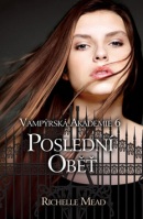 Vampýrská akademie 6 Poslední oběť (Richelle Mead)