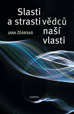 Strasti a slasti vědců naší vlasti (Jana Žďárská)