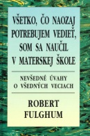 Všetko, čo naozaj potrebujem vedieť, som sa naučil v materskej škole (Robert Fulghum)