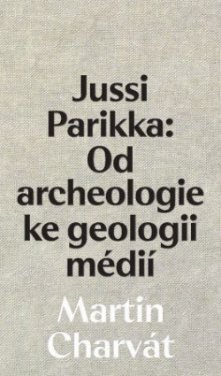 Jussi Parikka: Od archeologie ke geologii médií (Martin Charvát)