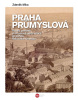 Praha průmyslová - Rozvoj pražské průmyslové aglomerace do zániku Rakouska-Uherska (Zdeněk Míka)