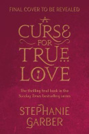 A Curse For True Love: the thrilling final book in the Sunday Times bestselling series (Stephanie Garber)