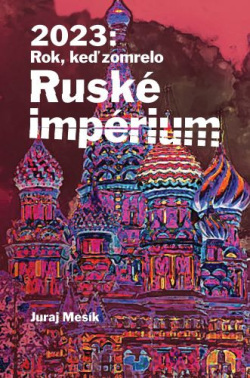 2023: Rok keď zomrelo Ruské imperium (Juraj Mesík)