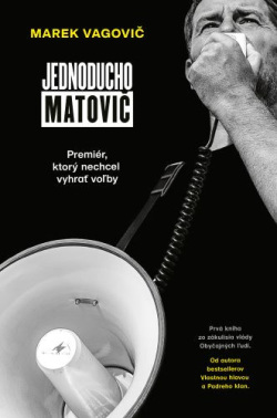 Jednoducho Matovič: Premiér, ktorý nechcel vyhrať voľby (Marek Vagovič)