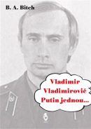 Vladimir Vladimirovič Putin jednou.... (B.A. Bitch)