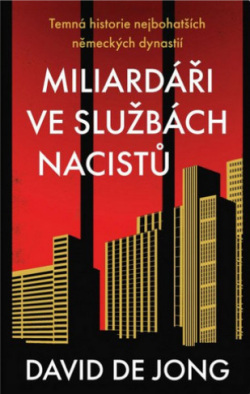 Miliardáři ve službách nacistů - Temná historie nejbohatších německých dynastií (David de Jong)