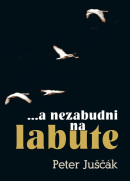 ...a nezabudni na labute (Peter Juščák)