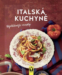 Italská kuchyně – nejoblíbenější recepty (Kolektív autorov)