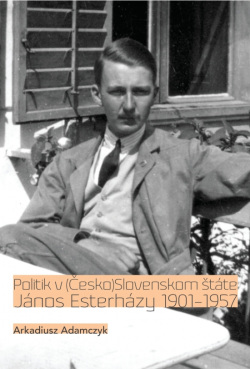 Politik v (Česko)Slovenskom štáte. János Esterházy 1901-1957 (Arkadiusz Adamczyk)