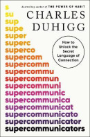 Supercommunicators: How to Unlock the Secret Language of Connection (Charles Duhigg)