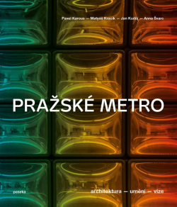 Pražské metro - Architektura, umění, vize (Pavel Karous; Matyáš Kracík; Jan Kuděj)