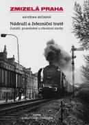 Zmizelá Praha Nádraží a železniční tratě (Kateřina Bečková)