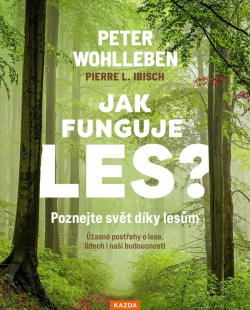 Jak funguje les? Poznejte svět díky lesům - Úžasné postřehy o lese, lidech i naší budoucnosti (Peter Wohlleben; Pierre L. Ibisch)