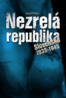 Nezrelá republika - Slovensko v rokoch 1939 . 1945 (Jozef Hajko)