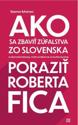 Ako sa zbaviť zúfalstva zo Slovenska a poraziť Roberta Fica (Samo Marec)